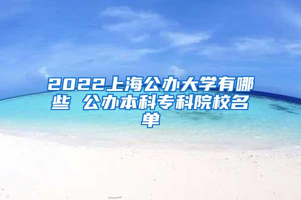 2022上海公办大学有哪些 公办本科专科院校名单