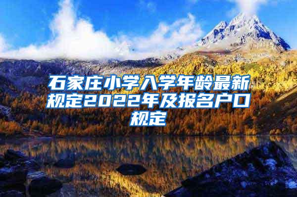 石家庄小学入学年龄最新规定2022年及报名户口规定