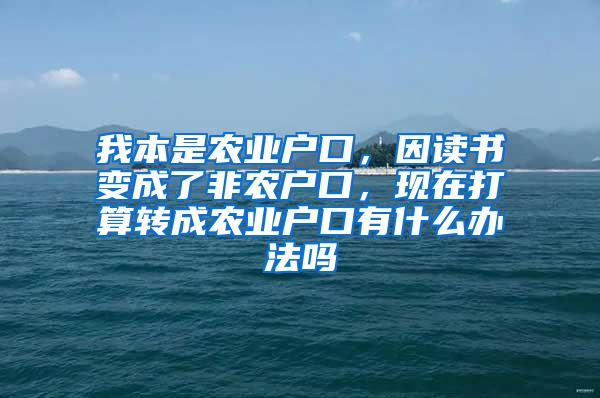 我本是农业户口，因读书变成了非农户口，现在打算转成农业户口有什么办法吗