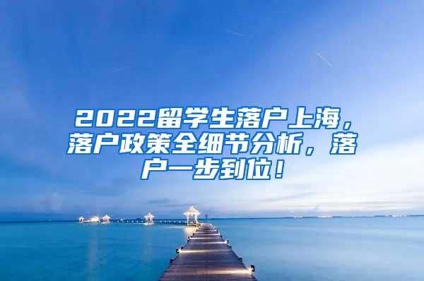 2022留学生落户上海，落户政策全细节分析，落户一步到位！