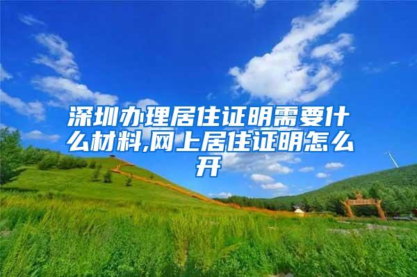 深圳办理居住证明需要什么材料,网上居住证明怎么开