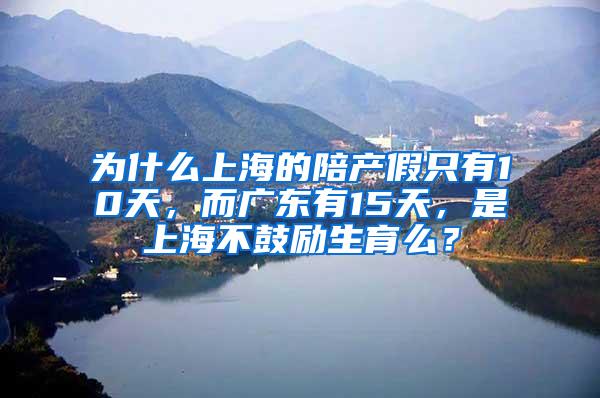 为什么上海的陪产假只有10天，而广东有15天，是上海不鼓励生育么？