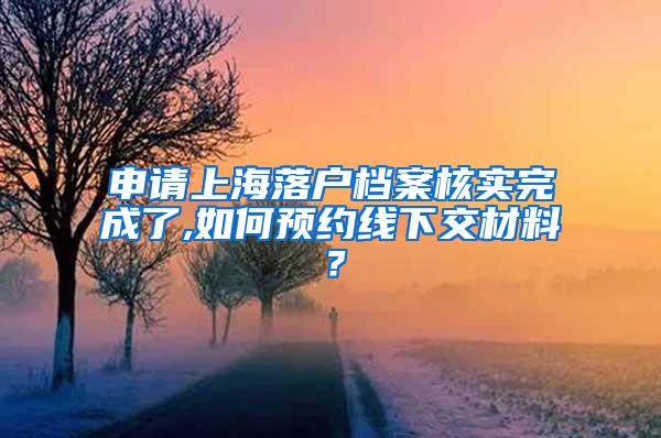 申请上海落户档案核实完成了,如何预约线下交材料？