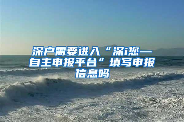 深户需要进入“深i您—自主申报平台”填写申报信息吗