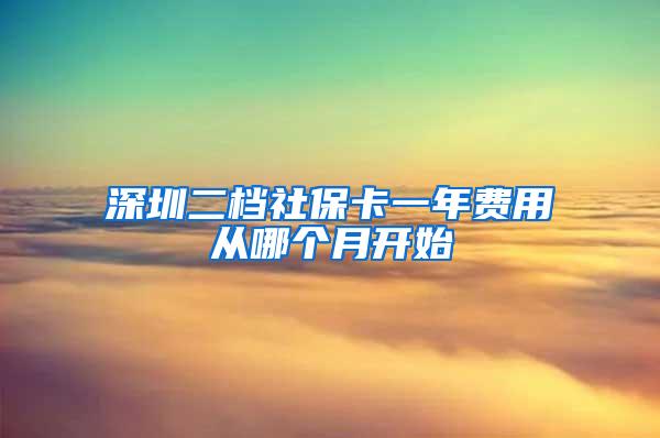 深圳二档社保卡一年费用从哪个月开始