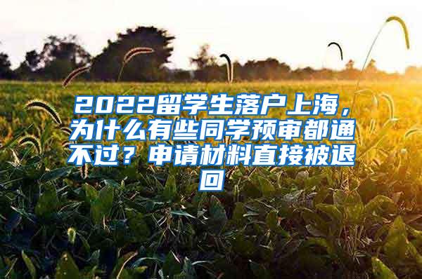 2022留学生落户上海，为什么有些同学预审都通不过？申请材料直接被退回
