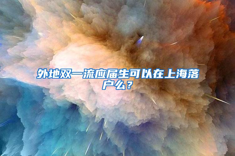 外地双一流应届生可以在上海落户么？