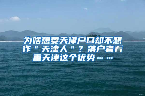 为啥想要天津户口却不想作＂天津人＂？落户者看重天津这个优势……