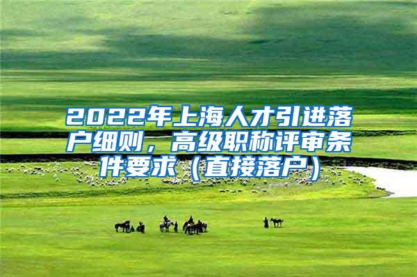 2022年上海人才引进落户细则，高级职称评审条件要求（直接落户）