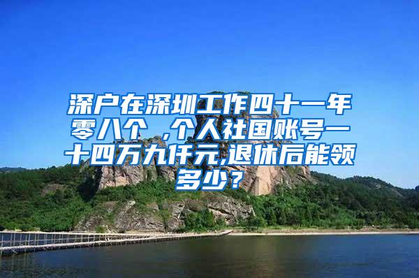 深户在深圳工作四十一年零八个冃,个人社国账号一十四万九仟元,退休后能领多少？