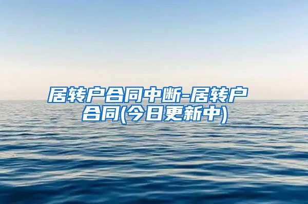 居转户合同中断-居转户 合同(今日更新中)