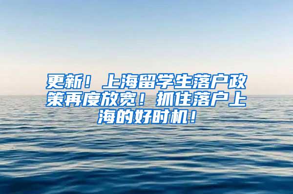 更新！上海留学生落户政策再度放宽！抓住落户上海的好时机！