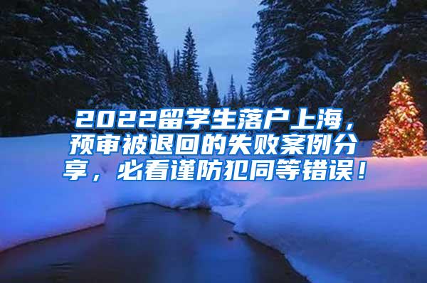 2022留学生落户上海，预审被退回的失败案例分享，必看谨防犯同等错误！