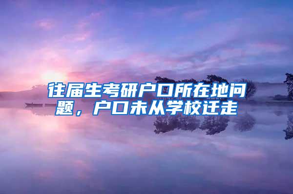 往届生考研户口所在地问题，户口未从学校迁走