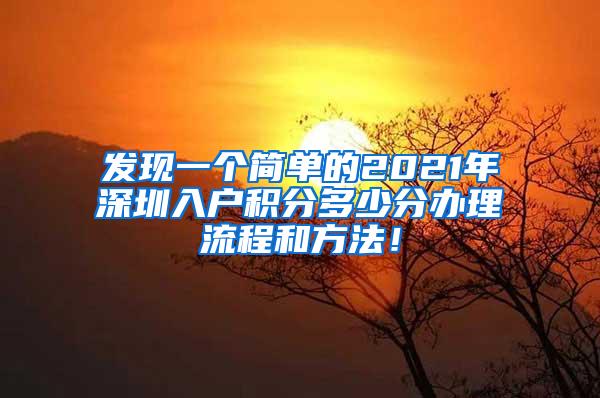 发现一个简单的2021年深圳入户积分多少分办理流程和方法！