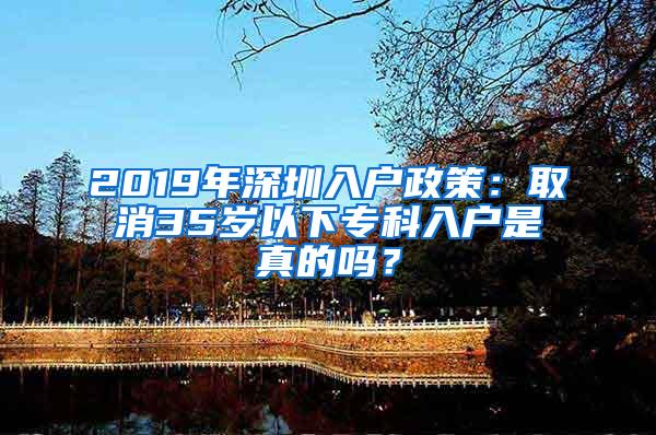 2019年深圳入户政策：取消35岁以下专科入户是真的吗？