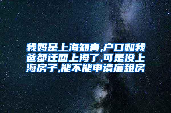 我妈是上海知青,户口和我爸都迁回上海了,可是没上海房子,能不能申请廉租房