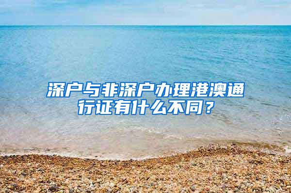 深户与非深户办理港澳通行证有什么不同？