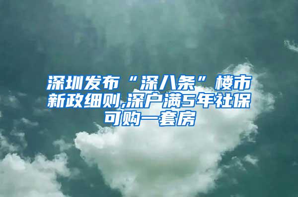 深圳发布“深八条”楼市新政细则,深户满5年社保可购一套房