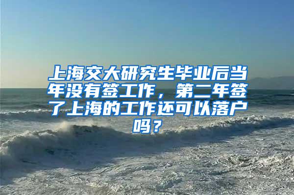 上海交大研究生毕业后当年没有签工作，第二年签了上海的工作还可以落户吗？