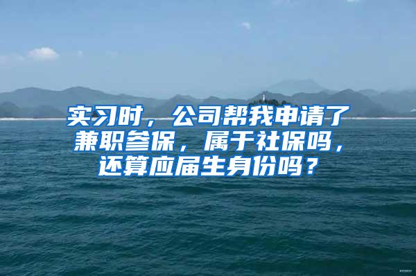 实习时，公司帮我申请了兼职参保，属于社保吗，还算应届生身份吗？