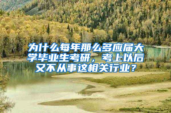 为什么每年那么多应届大学毕业生考研，考上以后又不从事这相关行业？