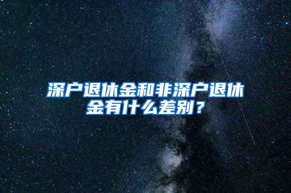 深户退休金和非深户退休金有什么差别？