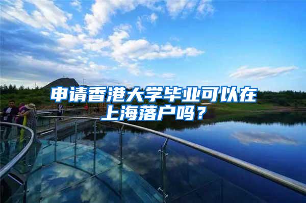 申请香港大学毕业可以在上海落户吗？