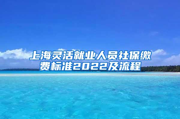 上海灵活就业人员社保缴费标准2022及流程