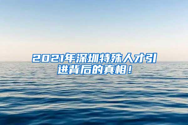 2021年深圳特殊人才引进背后的真相！