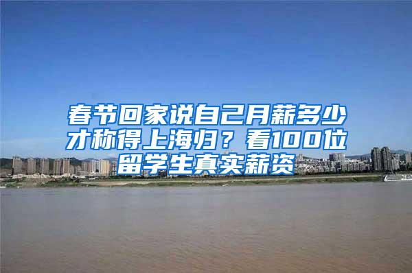 春节回家说自己月薪多少才称得上海归？看100位留学生真实薪资