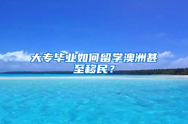 大专毕业如何留学澳洲甚至移民？