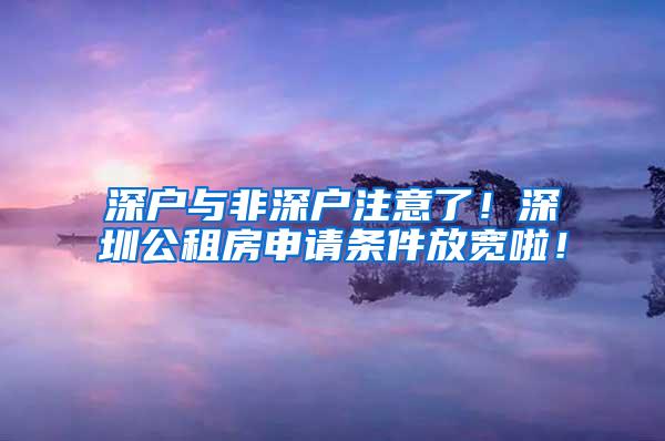 深户与非深户注意了！深圳公租房申请条件放宽啦！