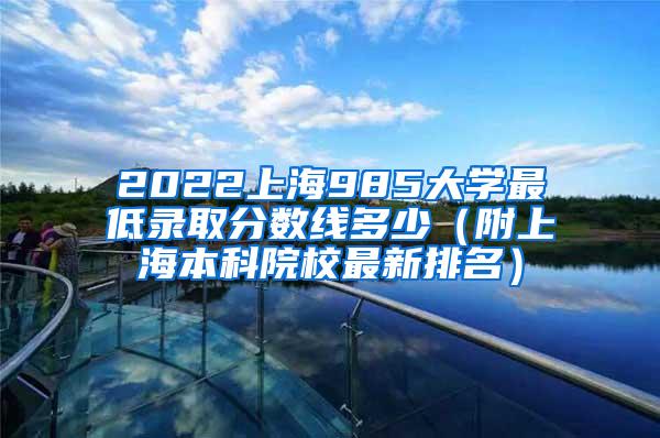 2022上海985大学最低录取分数线多少（附上海本科院校最新排名）