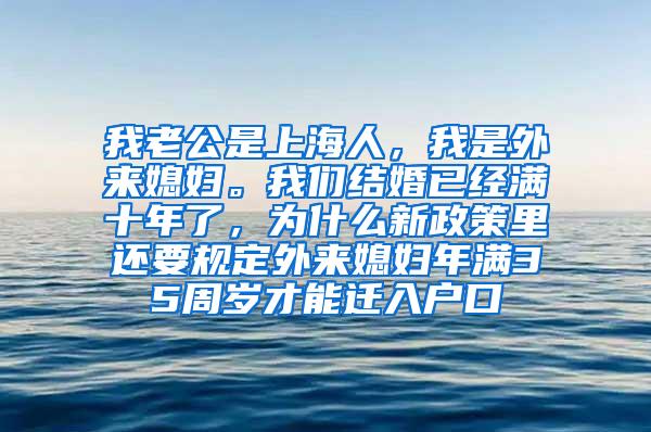 我老公是上海人，我是外来媳妇。我们结婚已经满十年了，为什么新政策里还要规定外来媳妇年满35周岁才能迁入户口