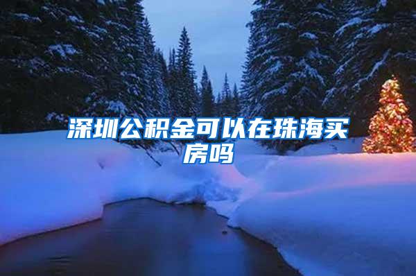 深圳公积金可以在珠海买房吗