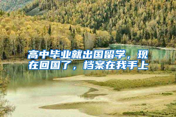 高中毕业就出国留学，现在回国了，档案在我手上