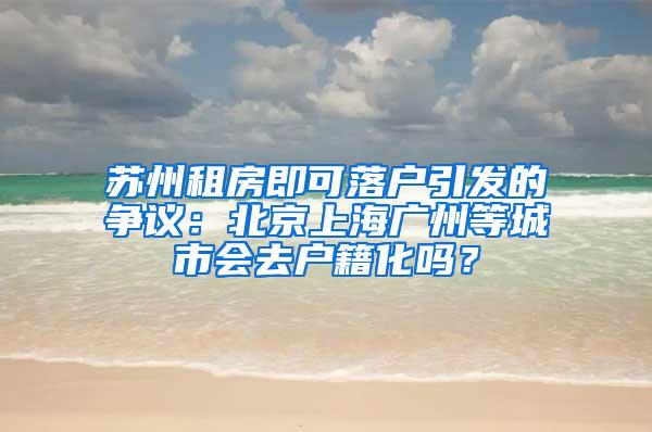 苏州租房即可落户引发的争议：北京上海广州等城市会去户籍化吗？