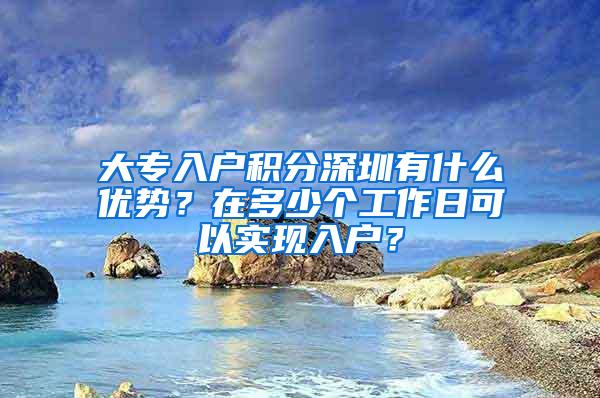 大专入户积分深圳有什么优势？在多少个工作日可以实现入户？