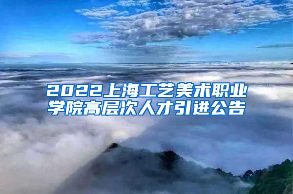 2022上海工艺美术职业学院高层次人才引进公告