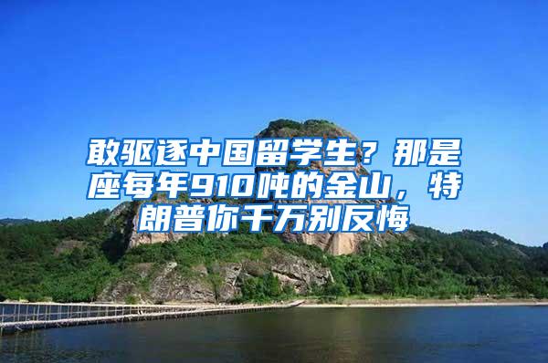 敢驱逐中国留学生？那是座每年910吨的金山，特朗普你千万别反悔