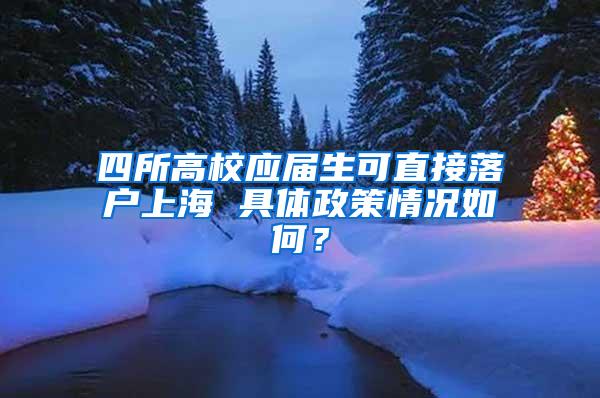 四所高校应届生可直接落户上海 具体政策情况如何？