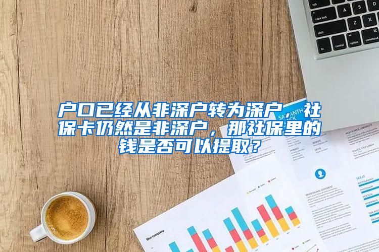 户口已经从非深户转为深户，社保卡仍然是非深户，那社保里的钱是否可以提取？