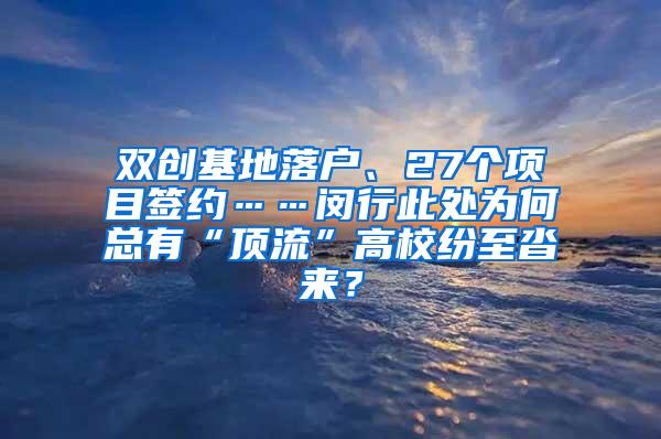 双创基地落户、27个项目签约……闵行此处为何总有“顶流”高校纷至沓来？