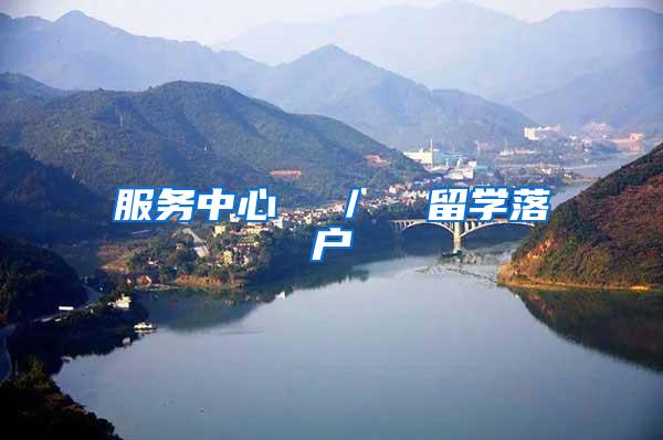服务中心  ／  留学落户