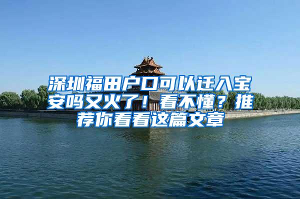 深圳福田户口可以迁入宝安吗又火了！看不懂？推荐你看看这篇文章