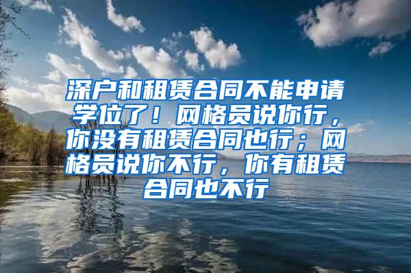 深户和租赁合同不能申请学位了！网格员说你行，你没有租赁合同也行；网格员说你不行，你有租赁合同也不行