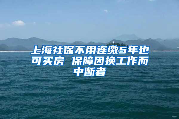 上海社保不用连缴5年也可买房 保障因换工作而中断者