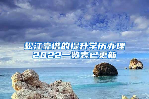 松江靠谱的提升学历办理2022一览表已更新