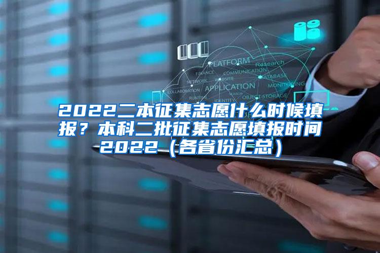 2022二本征集志愿什么时候填报？本科二批征集志愿填报时间2022（各省份汇总）